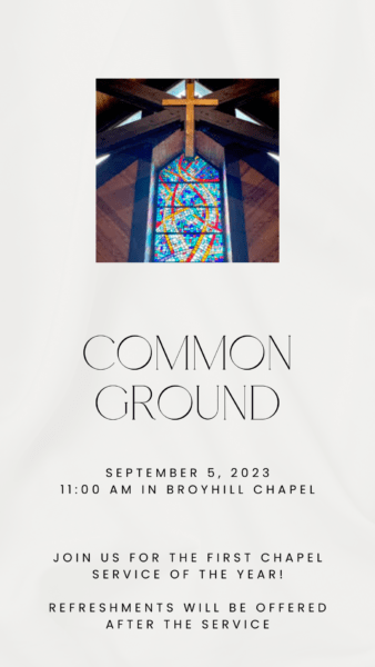 Flier with photo of the stained glass and cross in Broyhill Chapel and wording: Coomon Ground, September 5, 2023, 11:00 am in Broyhill Chapel, Join us for the first chapel service of the year! Refreshments will be offered after the service.