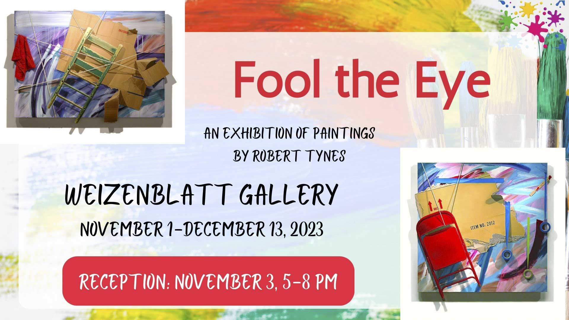 Fool the Eye, an exhibition of paintings by Robert Tynes, Weizenblatt Gallery, November 1 - December 13, 2023, reception: November 3, 5-8 p.m.