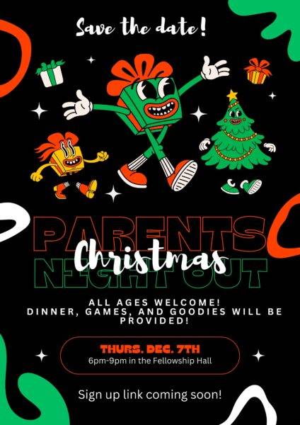 Save the date: Parents Christmas Night Out. All ages welcome. Dinner, games, and goodies will be provided. Thurs. Dec. 7th, 6-9pm in the fellowship hall. sign-up link coming soon.