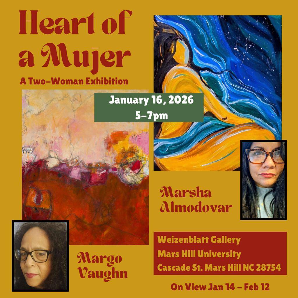 Graphic with gold/mustard color background and text Heart of a mjuer: A Two-Woman Exhibition, January 16, 2026 5-7pm, on view Jan 14-Feb 12, Weizenblatt Gallery, Mars Hill University, Cascade St. Mars Hill 28754. There are cropped headshots of the artists, Margo Vaughn and Marsha Almodovar, along with one example of each artist's work.